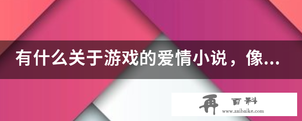 有什么关于游戏的爱情小说，像微微一笑很倾城这种的。求推荐。。。