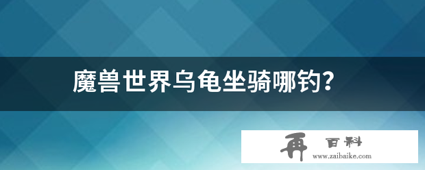 魔兽世界乌龟坐骑哪钓？