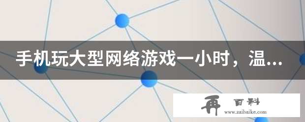 手机玩大型网络游戏一小时，温度升到45度正常吗？