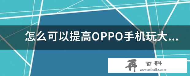 怎么可以提高OPPO手机玩大型游戏的流畅度