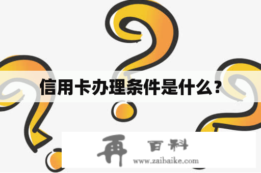 信用卡办理条件是什么？