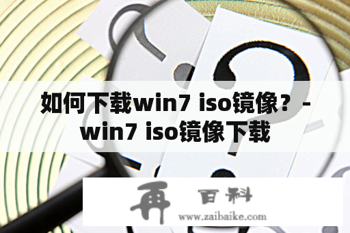 如何下载win7 iso镜像？-win7 iso镜像下载