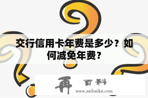 交行信用卡年费是多少？如何减免年费？