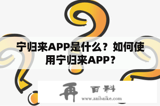 宁归来APP是什么？如何使用宁归来APP？