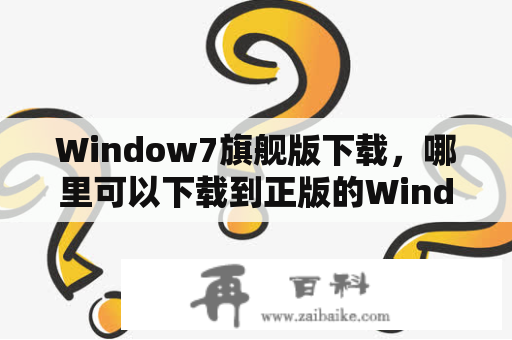 Window7旗舰版下载，哪里可以下载到正版的Window7旗舰版？