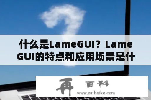 什么是LameGUI？LameGUI的特点和应用场景是什么？