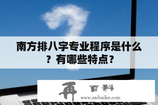 南方排八字专业程序是什么？有哪些特点？