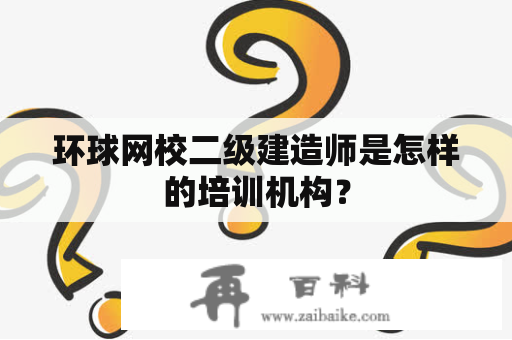 环球网校二级建造师是怎样的培训机构？