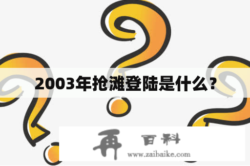 2003年抢滩登陆是什么？