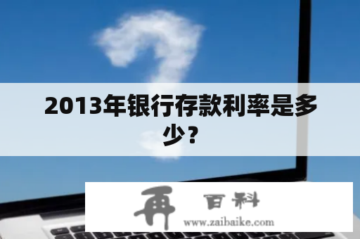 2013年银行存款利率是多少？