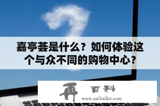 嘉亭荟是什么？如何体验这个与众不同的购物中心？