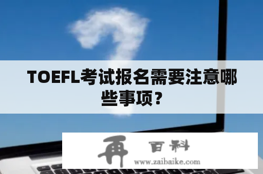 TOEFL考试报名需要注意哪些事项？