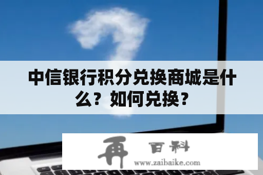 中信银行积分兑换商城是什么？如何兑换？