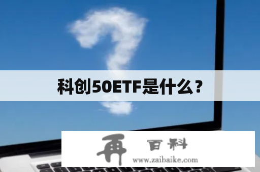 科创50ETF是什么？