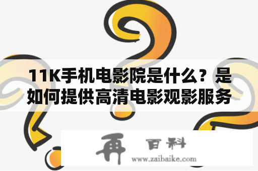 11K手机电影院是什么？是如何提供高清电影观影服务的？