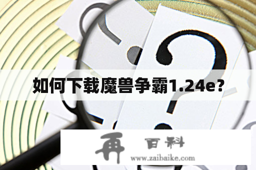 如何下载魔兽争霸1.24e？