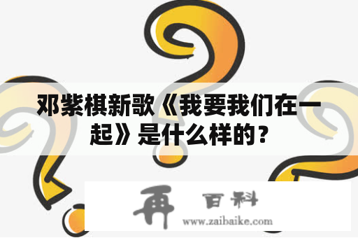 邓紫棋新歌《我要我们在一起》是什么样的？