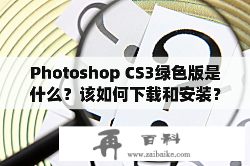 Photoshop CS3绿色版是什么？该如何下载和安装？