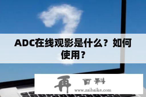 ADC在线观影是什么？如何使用？