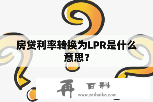 房贷利率转换为LPR是什么意思？