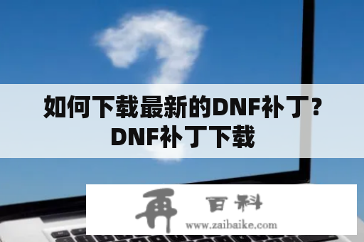 如何下载最新的DNF补丁？DNF补丁下载