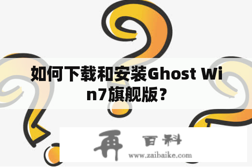 如何下载和安装Ghost Win7旗舰版？