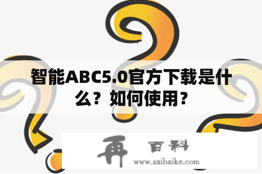 智能ABC5.0官方下载是什么？如何使用？