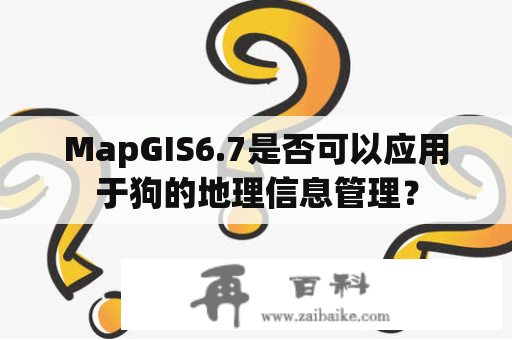 MapGIS6.7是否可以应用于狗的地理信息管理？