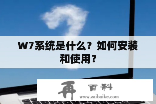 W7系统是什么？如何安装和使用？