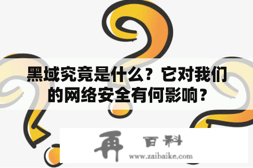 黑域究竟是什么？它对我们的网络安全有何影响？