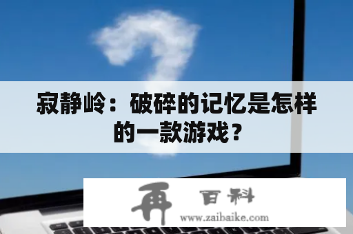 寂静岭：破碎的记忆是怎样的一款游戏？