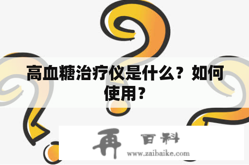 高血糖治疗仪是什么？如何使用？