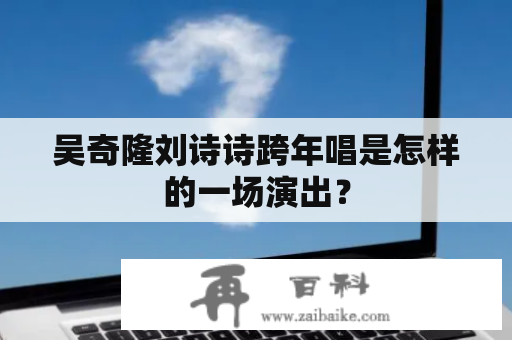 吴奇隆刘诗诗跨年唱是怎样的一场演出？