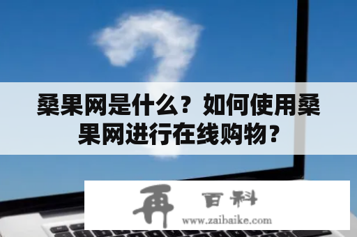 桑果网是什么？如何使用桑果网进行在线购物？