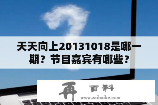 天天向上20131018是哪一期？节目嘉宾有哪些？