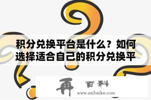 积分兑换平台是什么？如何选择适合自己的积分兑换平台？