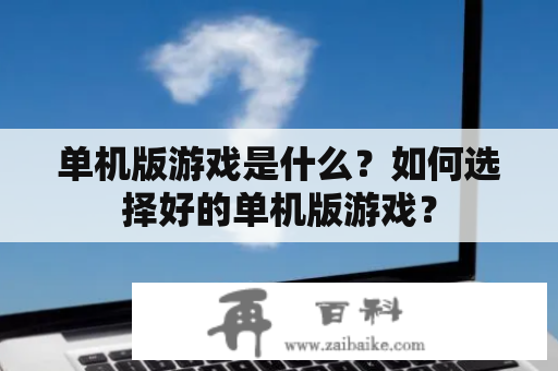 单机版游戏是什么？如何选择好的单机版游戏？