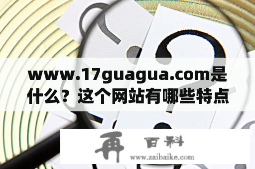 www.17guagua.com是什么？这个网站有哪些特点和优势？