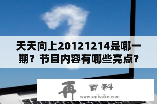 天天向上20121214是哪一期？节目内容有哪些亮点？