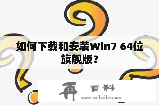 如何下载和安装Win7 64位旗舰版？