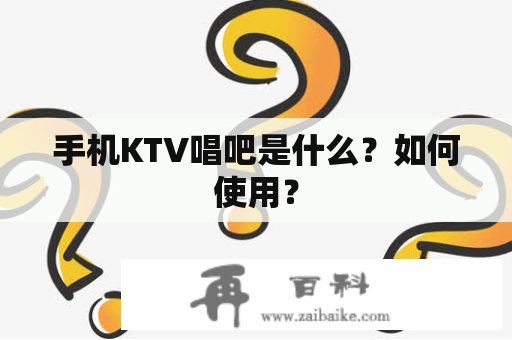 手机KTV唱吧是什么？如何使用？