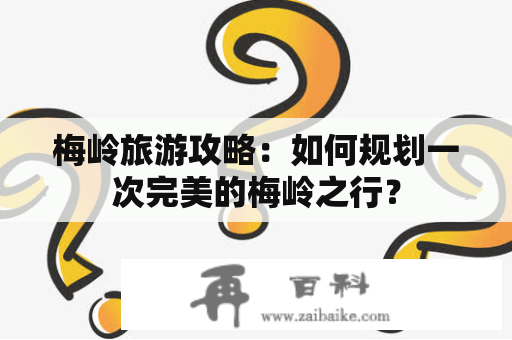 梅岭旅游攻略：如何规划一次完美的梅岭之行？