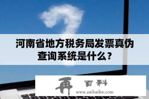 河南省地方税务局发票真伪查询系统是什么？