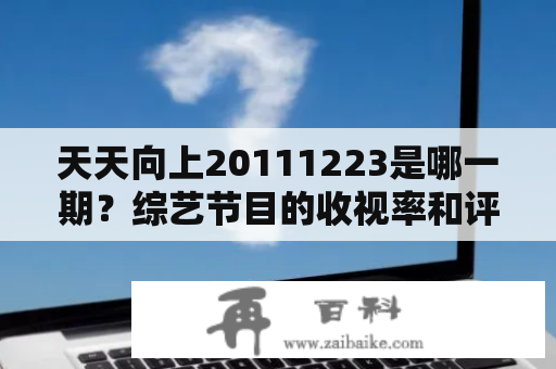 天天向上20111223是哪一期？综艺节目的收视率和评价如何？