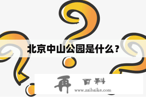 北京中山公园是什么？