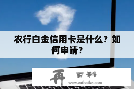 农行白金信用卡是什么？如何申请？