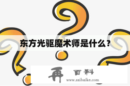 东方光驱魔术师是什么？