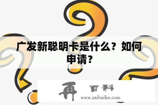 广发新聪明卡是什么？如何申请？