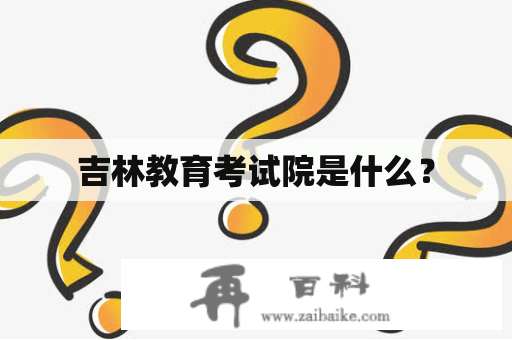 吉林教育考试院是什么？