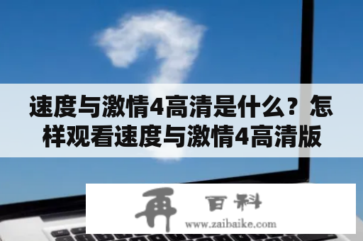 速度与激情4高清是什么？怎样观看速度与激情4高清版？